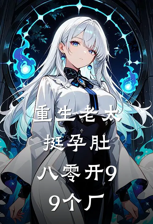 重生老太挺孕肚，八零开99个厂