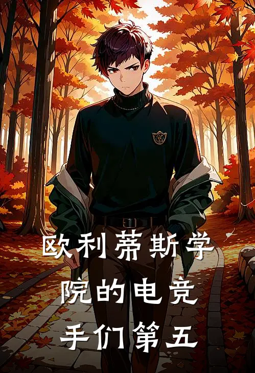 欧利蒂斯学院的电竞手们【第五】麦克伊莱小说免费完结_最新章节列表欧利蒂斯学院的电竞手们【第五】(麦克伊莱)