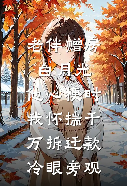 老伴赠房白月光，他心梗时我怀揣千万拆迁款冷眼旁观