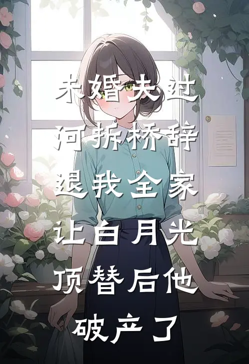 未婚夫过河拆桥辞退我全家，让白月光顶替后他破产了(林知意秦渊)完结小说_小说完整版免费阅读未婚夫过河拆桥辞退我全家，让白月光顶替后他破产了林知意秦渊