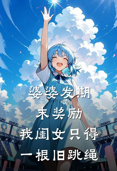 婆婆发期末奖励，我闺女只得一根旧跳绳大宝儿小宝儿热门小说阅读_完本完结小说婆婆发期末奖励，我闺女只得一根旧跳绳大宝儿小宝儿