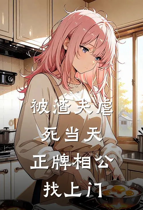 被渣夫虐死当天，正牌相公找上门