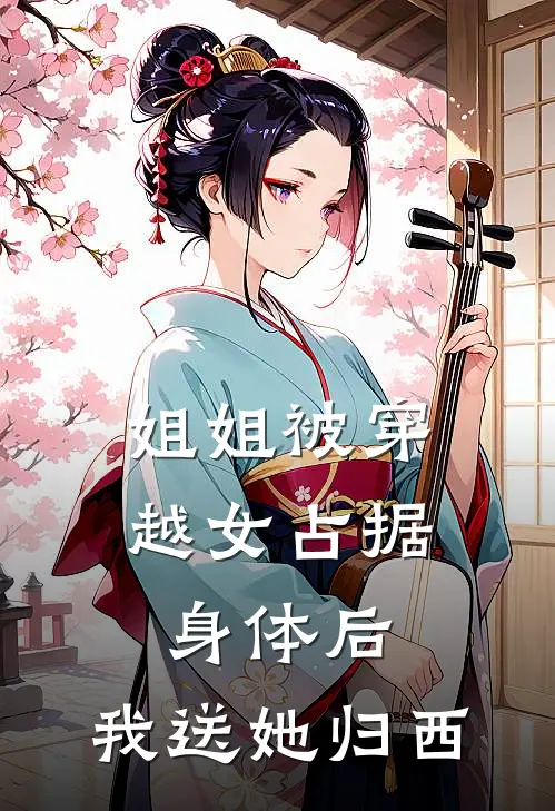 姐姐被穿越女占据身体后，我送她归西(佚名佚名)完结小说_热门小说推荐姐姐被穿越女占据身体后，我送她归西佚名佚名