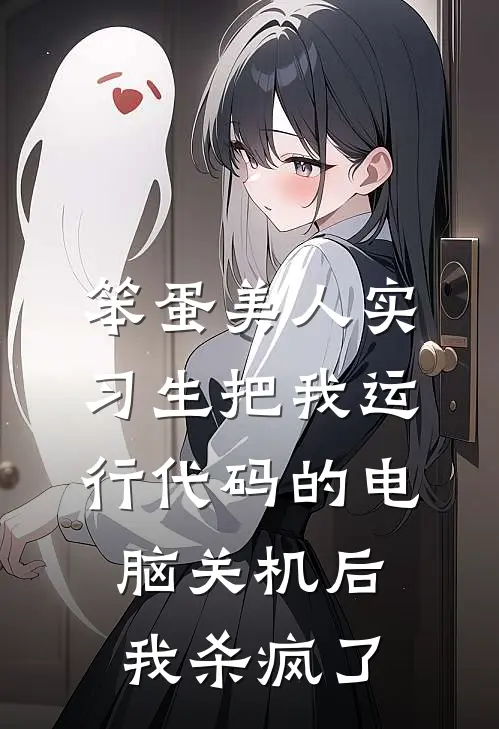 笨蛋美人实习生把我运行代码的电脑关机后，我杀疯了夏宛若张总全本免费完结小说_免费小说完结笨蛋美人实习生把我运行代码的电脑关机后，我杀疯了夏宛若张总