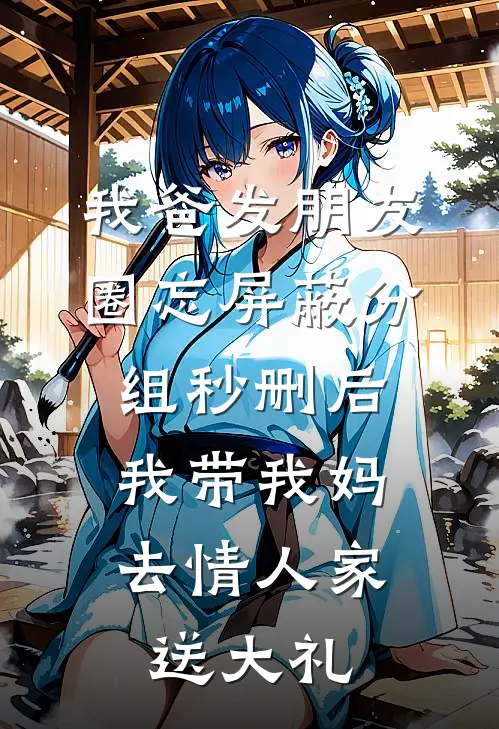 我爸发朋友圈忘屏蔽分组秒删后，我带我妈去情人家送大礼