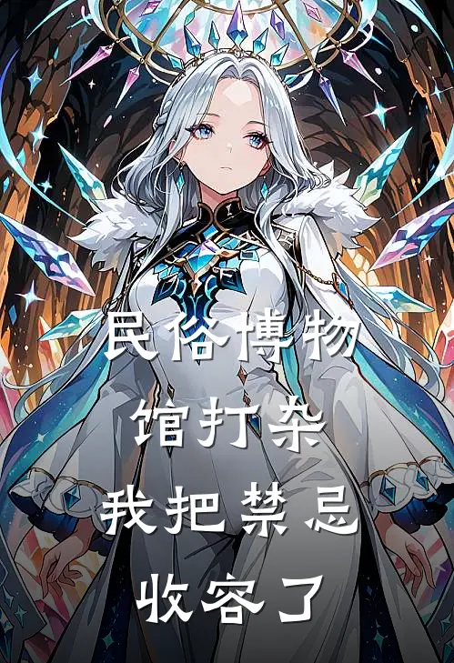 民俗博物馆打杂，我把禁忌收容了楚尘苏婉热门小说大全_免费小说完结民俗博物馆打杂，我把禁忌收容了楚尘苏婉