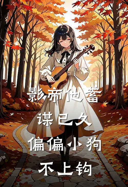 影帝他蓄谋已久，偏偏小狗不上钩凌风凌风最新小说推荐_最新好看小说影帝他蓄谋已久，偏偏小狗不上钩凌风凌风