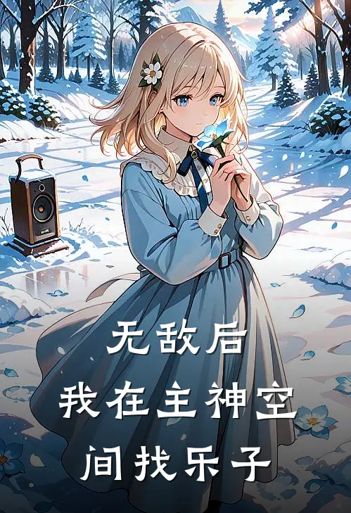 无敌后，我在主神空间找乐子(希菲尔呆毛王)热门小说大全_推荐完本小说无敌后，我在主神空间找乐子希菲尔呆毛王