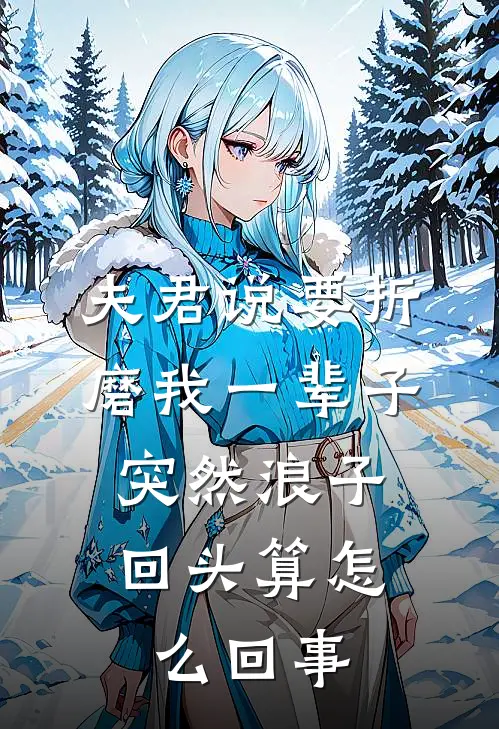 夫君说要折磨我一辈子，突然浪子回头算怎么回事(宋清欢沈淮安)无弹窗小说免费阅读_小说免费阅读无弹窗夫君说要折磨我一辈子，突然浪子回头算怎么回事宋清欢沈淮安