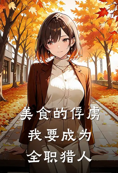 美食的俘虏：我要成为全职猎人(楚枫张航)小说免费阅读无弹窗_完结小说美食的俘虏：我要成为全职猎人楚枫张航