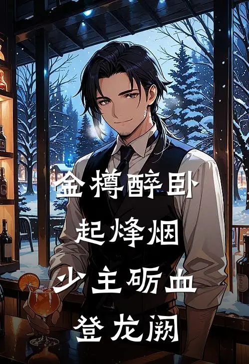 萧云睿张景明《金樽醉卧起烽烟，少主砺血登龙阙》全文免费在线阅读_《金樽醉卧起烽烟，少主砺血登龙阙》全本在线阅读