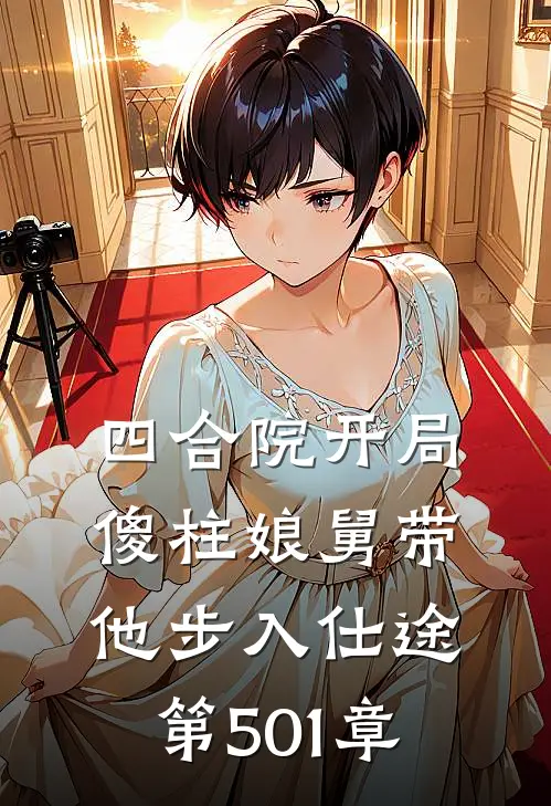 四合院开局傻柱娘舅带他步入仕途 第501章