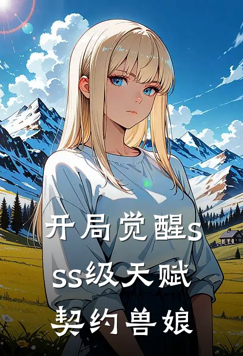 开局觉醒sss级天赋契约兽娘季楠季雪柔小说推荐完结_全集免费小说开局觉醒sss级天赋契约兽娘(季楠季雪柔)