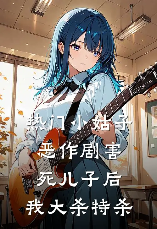 [热门]小姑子恶作剧害死儿子后，我大杀特杀