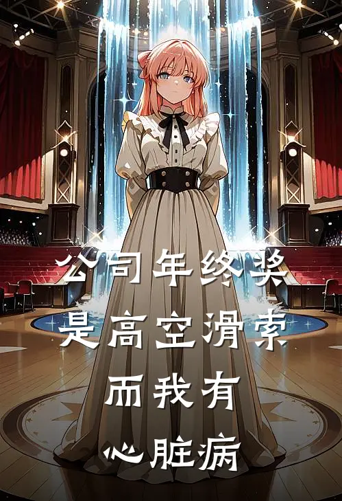 公司年终奖是高空滑索，而我有心脏病(林乔张姐)小说推荐完本_全本免费小说公司年终奖是高空滑索，而我有心脏病林乔张姐