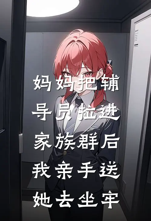 妈妈把辅导员拉进家族群后，我亲手送她去坐牢