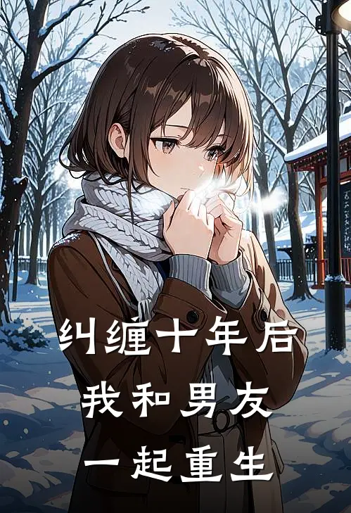 纠缠十年后，我和男友一起重生沈倦泠泠小说免费阅读无弹窗_完结版小说全文免费阅读纠缠十年后，我和男友一起重生(沈倦泠泠)