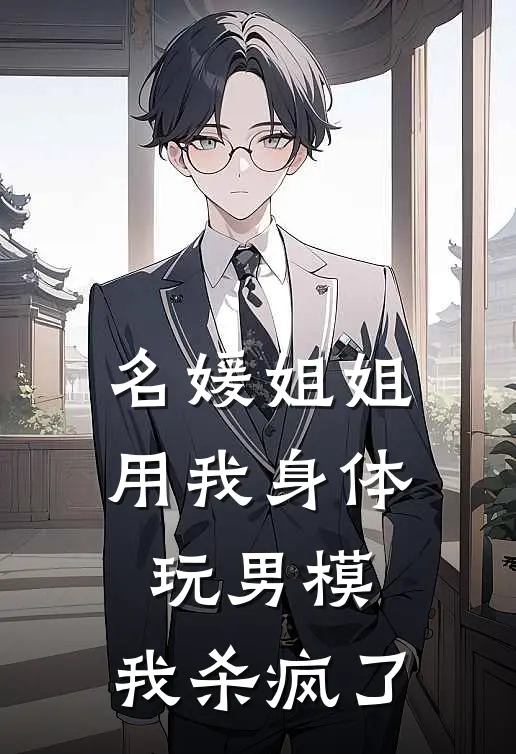 名媛姐姐用我身体玩男模，我杀疯了