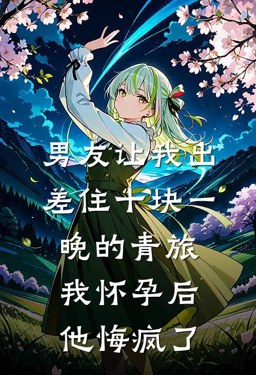 男友让我出差住十块一晚的青旅，我怀孕后他悔疯了