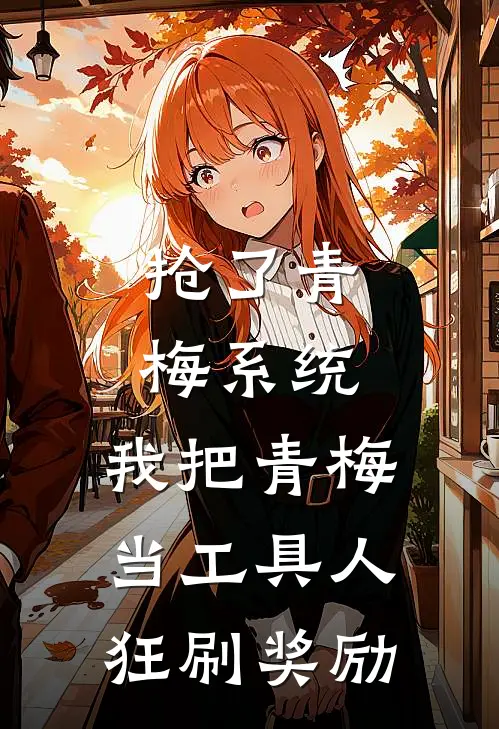 《抢了青梅系统，我把青梅当工具人狂刷奖励》陈野苏晚晴完结版阅读_陈野苏晚晴完结版在线阅读