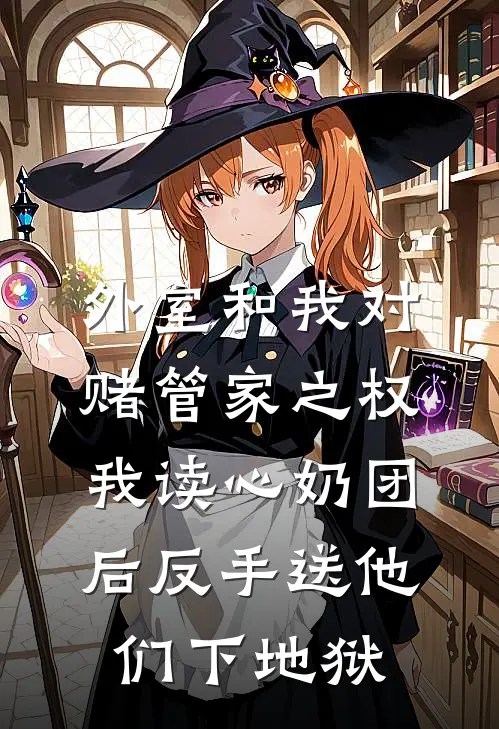 外室和我对赌管家之权，我读心奶团后反手送他们下地狱肖子程柳杉淇最新好看小说_最新章节列表外室和我对赌管家之权，我读心奶团后反手送他们下地狱(肖子程柳杉淇)