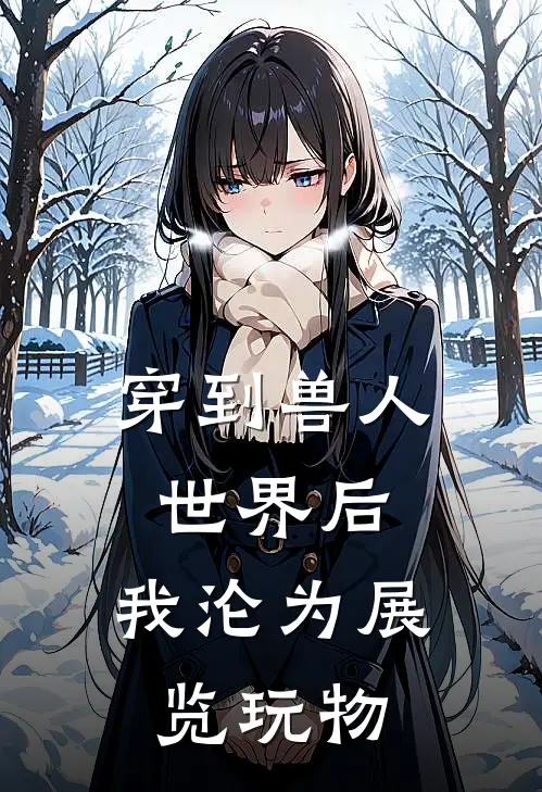 穿到兽人世界后，我沦为展览玩物