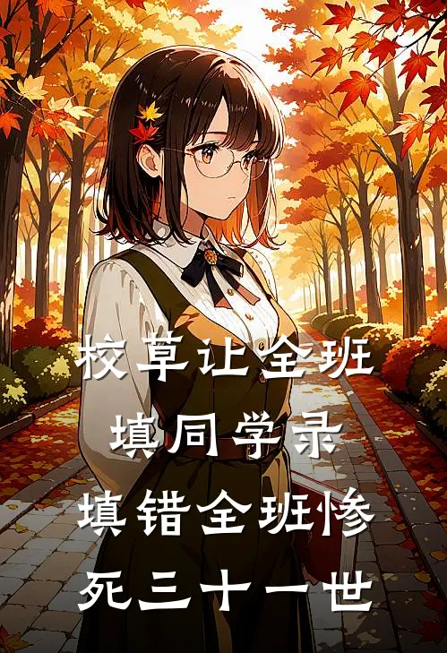 校草让全班填同学录，填错全班惨死三十一世(抖音热门)热门网络小说_最新完本小说校草让全班填同学录，填错全班惨死三十一世(抖音热门)