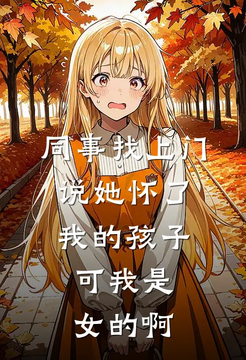 同事找上门说她怀了我的孩子，可我是女的啊抖音热门完结小说免费阅读_热门免费小说同事找上门说她怀了我的孩子，可我是女的啊(抖音热门)