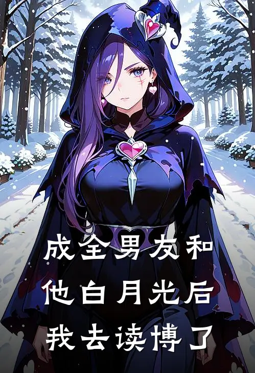 成全男友和他白月光后我去读博了男朋友青梅热门免费小说_免费小说免费阅读成全男友和他白月光后我去读博了男朋友青梅