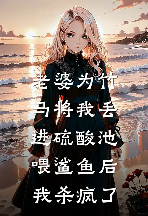 老婆为竹马将我丢进硫酸池喂鲨鱼后，我杀疯了