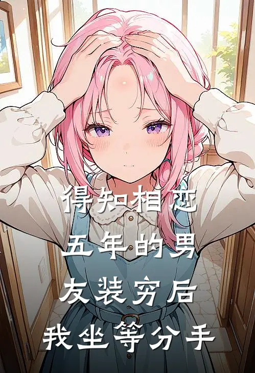 沈童周清扬(得知相恋五年的男友装穷后，我坐等分手)完结版免费在线阅读_《得知相恋五年的男友装穷后，我坐等分手》全章节阅读