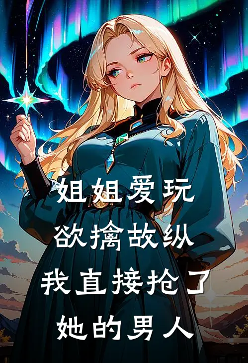 姐姐爱玩欲擒故纵，我直接抢了她的男人姜岁宁陆越小说完结_免费小说全本姐姐爱玩欲擒故纵，我直接抢了她的男人(姜岁宁陆越)