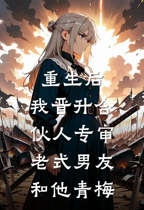 重生后，我晋升合伙人专审老式男友和他青梅