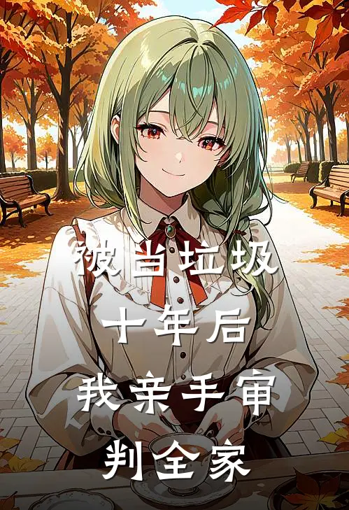 被当垃圾十年后，我亲手审判全家罗刹继子免费小说在线阅读_最新章节列表被当垃圾十年后，我亲手审判全家(罗刹继子)