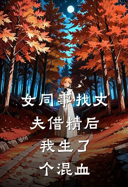 女同事找丈夫借精后，我生了个混血丁克秋姐全集免费小说_免费小说完结女同事找丈夫借精后，我生了个混血(丁克秋姐)