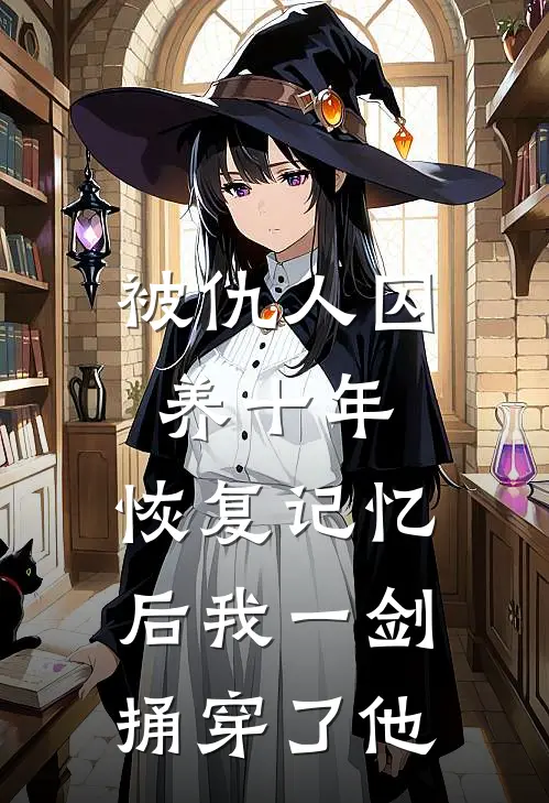 被仇人囚养十年，恢复记忆后我一剑捅穿了他