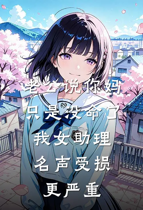 老公说你妈只是没命了，我女助理名声受损更严重