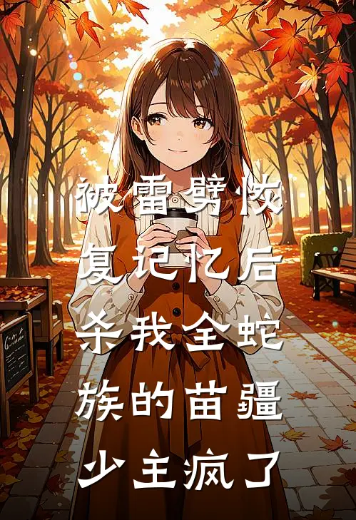 被雷劈恢复记忆后，杀我全蛇族的苗疆少主疯了