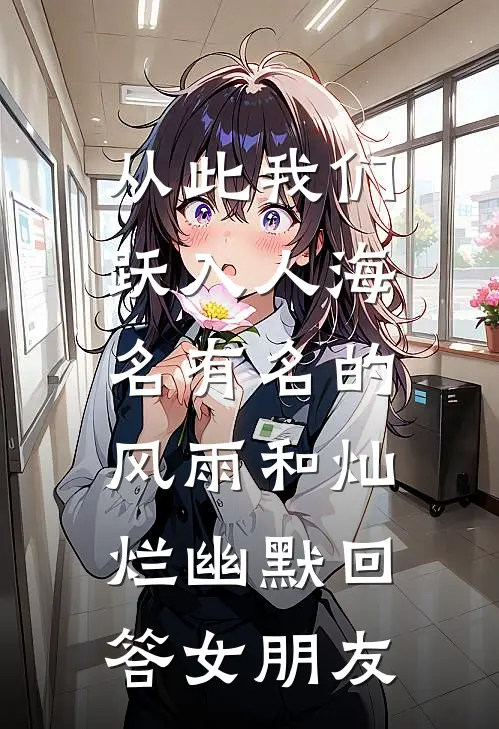 从此我们跃入人海,名有名的风雨和灿烂幽默回答女朋友