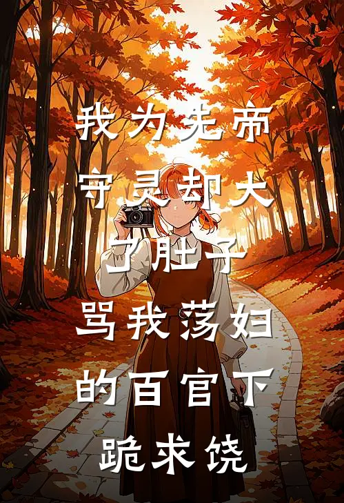 我为先帝守灵却大了肚子，骂我荡妇的百官下跪求饶