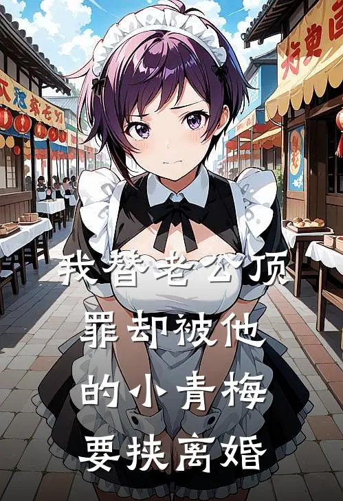 我替老公顶罪却被他的小青梅要挟离婚