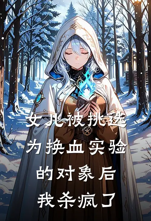 女儿被挑选为换血实验的对象后，我杀疯了