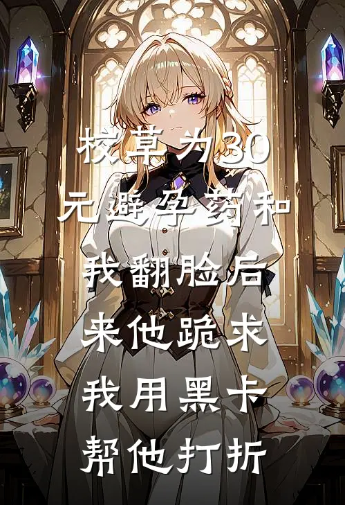 校草为30元避孕药和我翻脸后来他跪求我用黑卡帮他打折